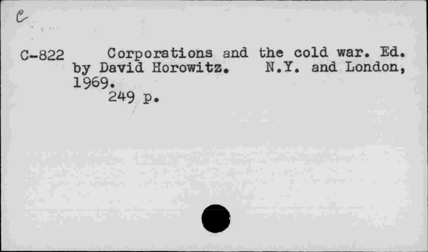 ﻿C-822 Corporations and the cold war. Ed. by David Horowitz, N.Y. and London, 1969.
249 P.